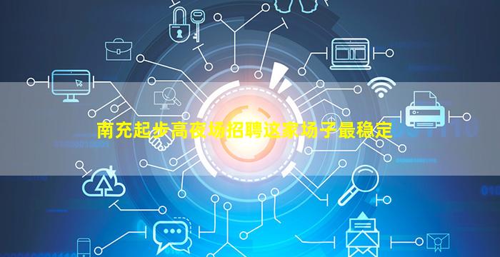 南充起步高夜场招聘这家场子最稳定